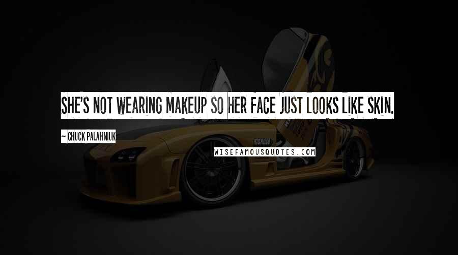 Chuck Palahniuk Quotes: She's not wearing makeup so her face just looks like skin.