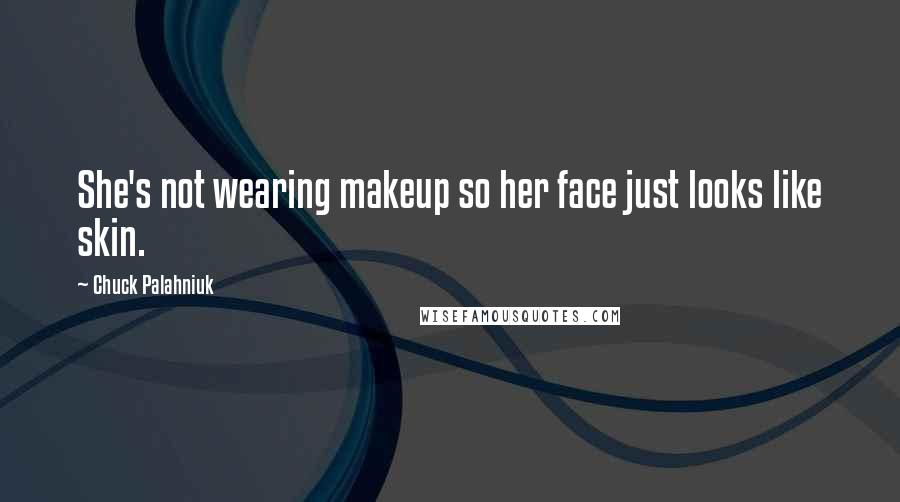 Chuck Palahniuk Quotes: She's not wearing makeup so her face just looks like skin.