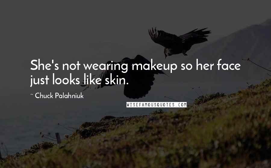 Chuck Palahniuk Quotes: She's not wearing makeup so her face just looks like skin.