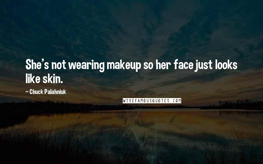 Chuck Palahniuk Quotes: She's not wearing makeup so her face just looks like skin.