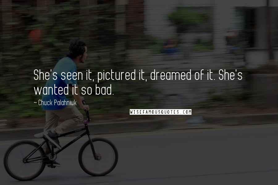 Chuck Palahniuk Quotes: She's seen it, pictured it, dreamed of it. She's wanted it so bad.