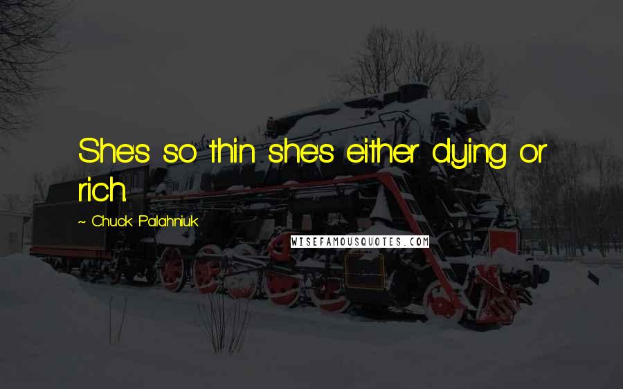 Chuck Palahniuk Quotes: She's so thin she's either dying or rich.