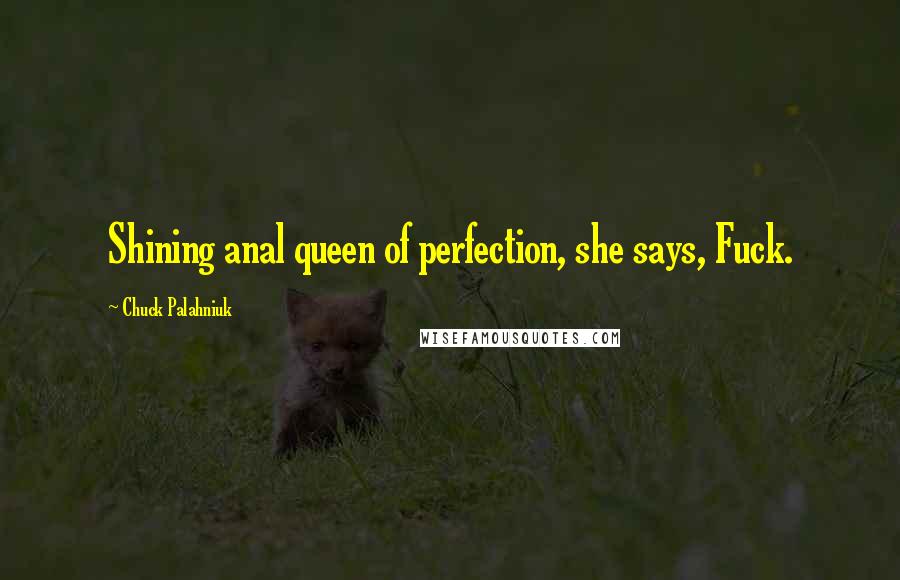 Chuck Palahniuk Quotes: Shining anal queen of perfection, she says, Fuck.