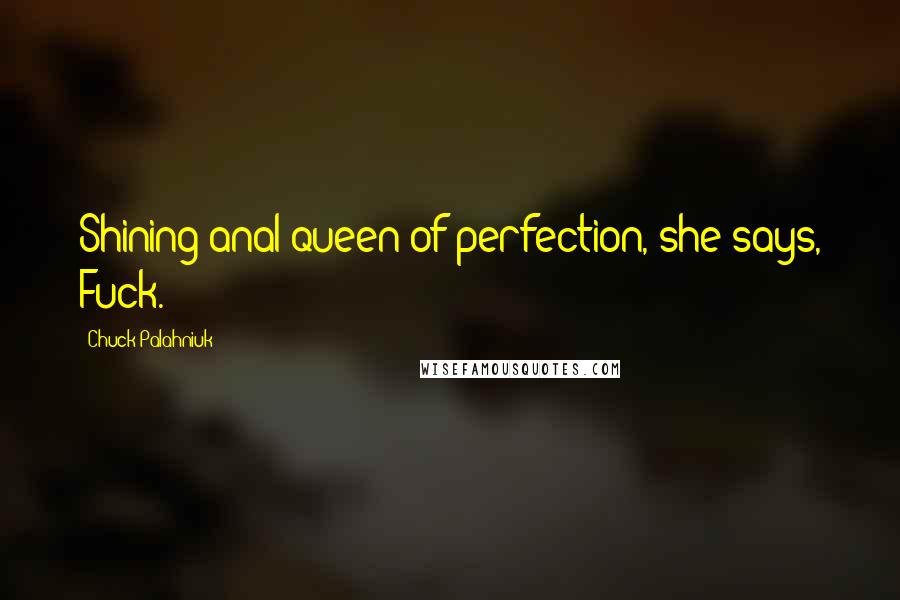 Chuck Palahniuk Quotes: Shining anal queen of perfection, she says, Fuck.