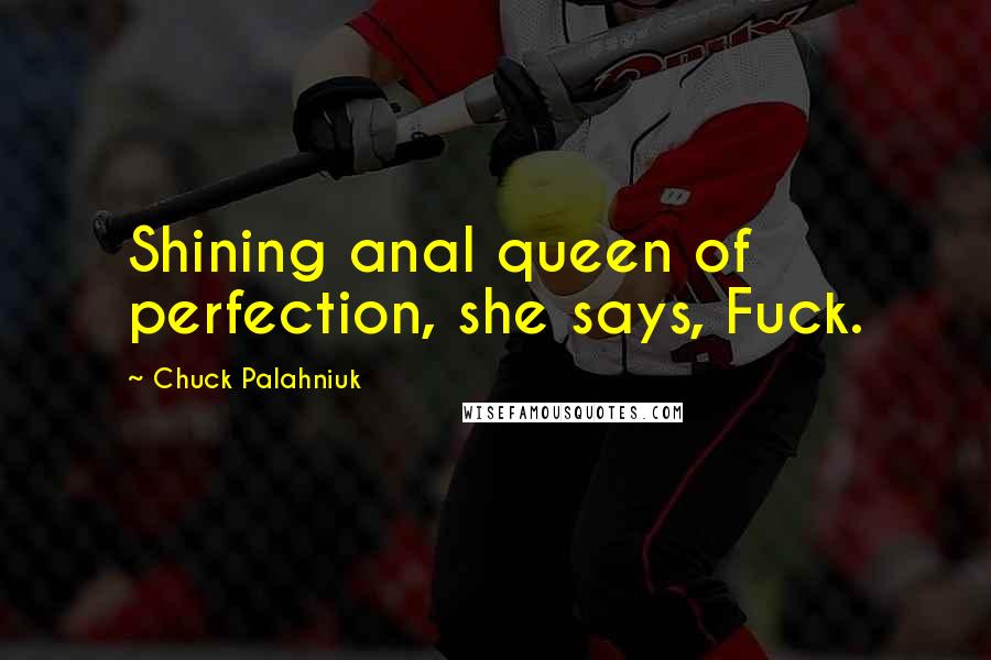 Chuck Palahniuk Quotes: Shining anal queen of perfection, she says, Fuck.