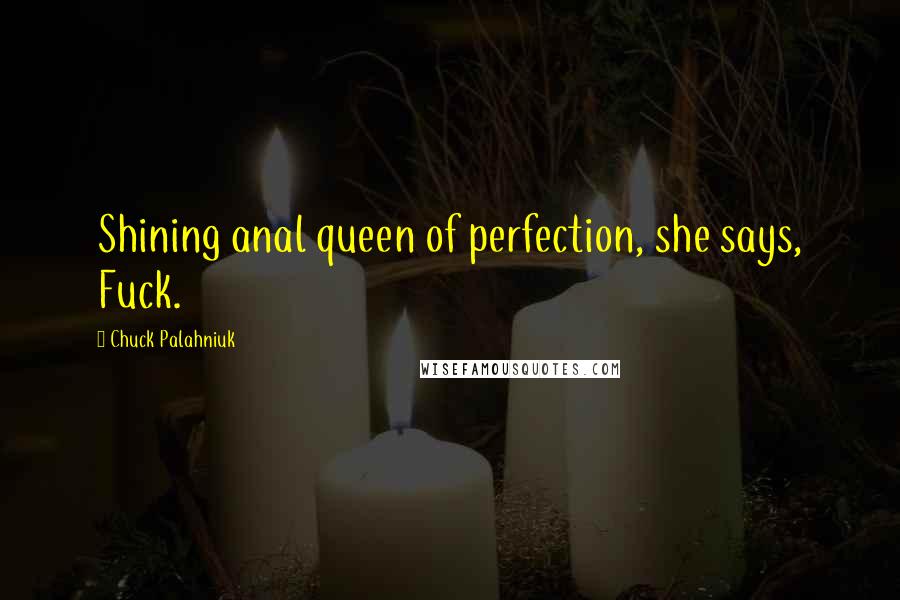 Chuck Palahniuk Quotes: Shining anal queen of perfection, she says, Fuck.