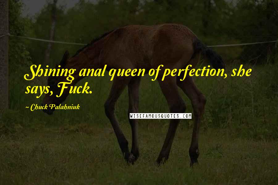 Chuck Palahniuk Quotes: Shining anal queen of perfection, she says, Fuck.