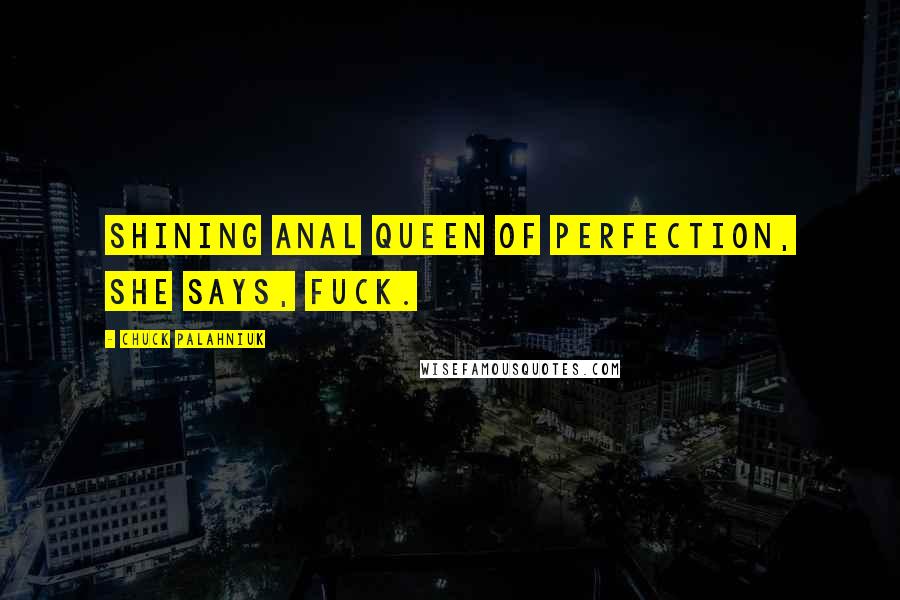 Chuck Palahniuk Quotes: Shining anal queen of perfection, she says, Fuck.