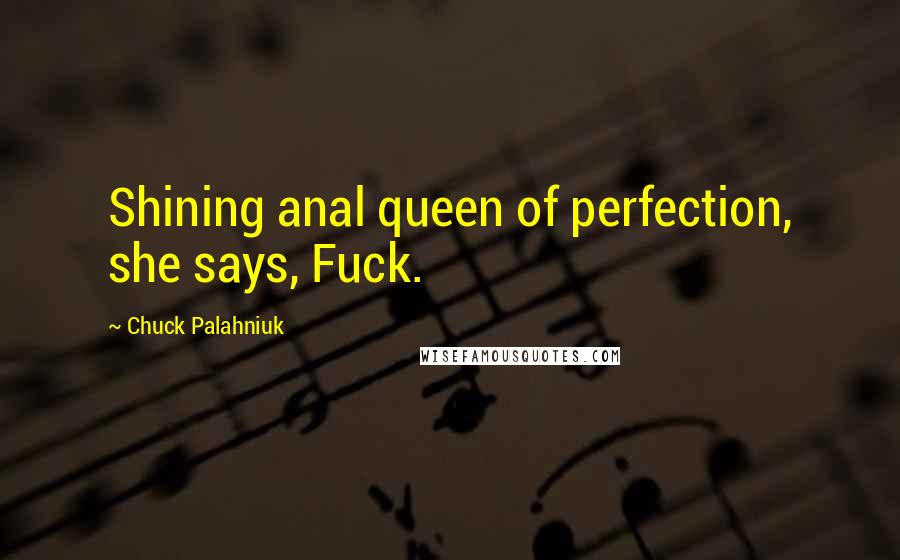 Chuck Palahniuk Quotes: Shining anal queen of perfection, she says, Fuck.