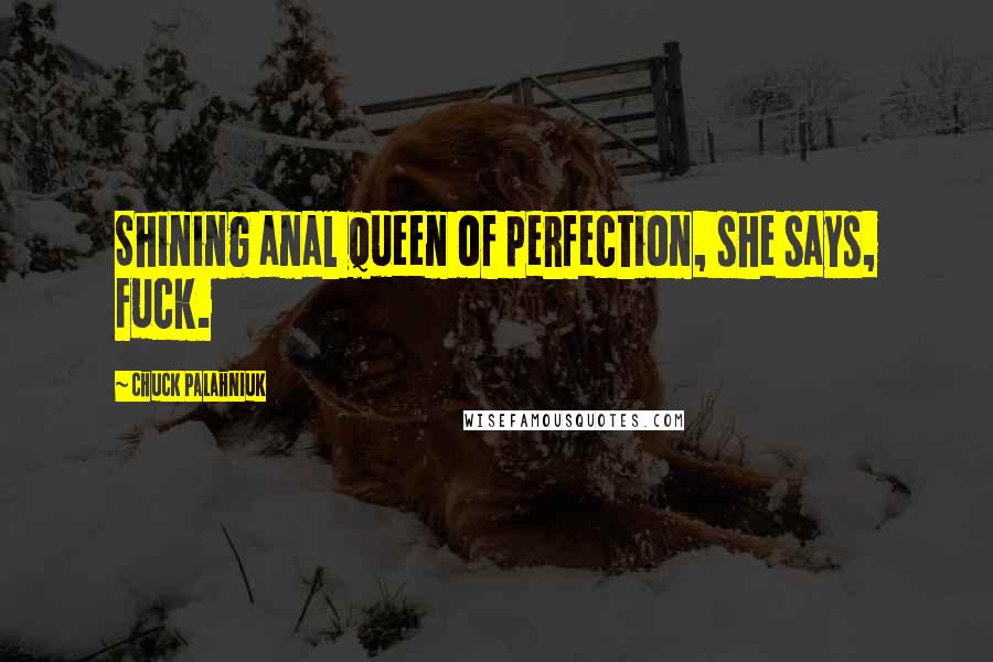 Chuck Palahniuk Quotes: Shining anal queen of perfection, she says, Fuck.