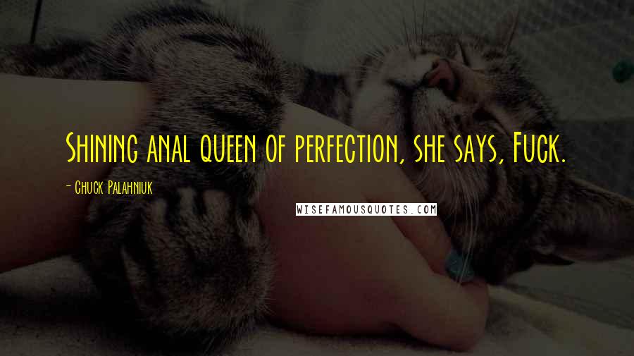 Chuck Palahniuk Quotes: Shining anal queen of perfection, she says, Fuck.