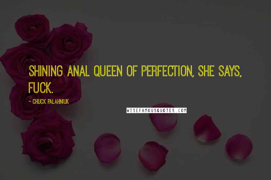 Chuck Palahniuk Quotes: Shining anal queen of perfection, she says, Fuck.