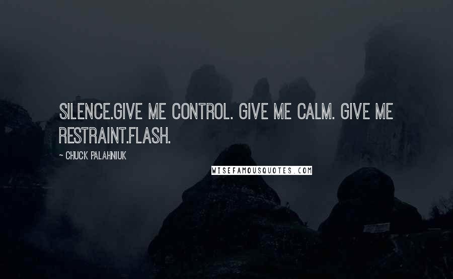 Chuck Palahniuk Quotes: Silence.Give me control. Give me calm. Give me restraint.Flash.