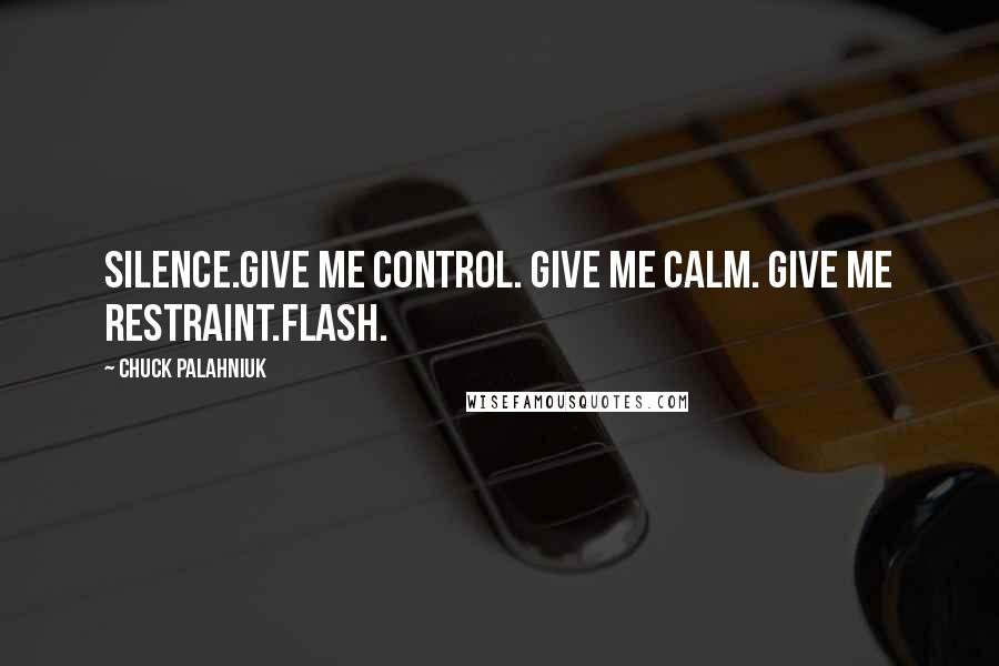 Chuck Palahniuk Quotes: Silence.Give me control. Give me calm. Give me restraint.Flash.