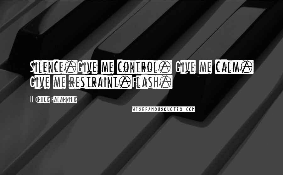 Chuck Palahniuk Quotes: Silence.Give me control. Give me calm. Give me restraint.Flash.