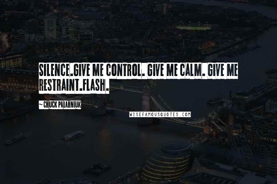 Chuck Palahniuk Quotes: Silence.Give me control. Give me calm. Give me restraint.Flash.