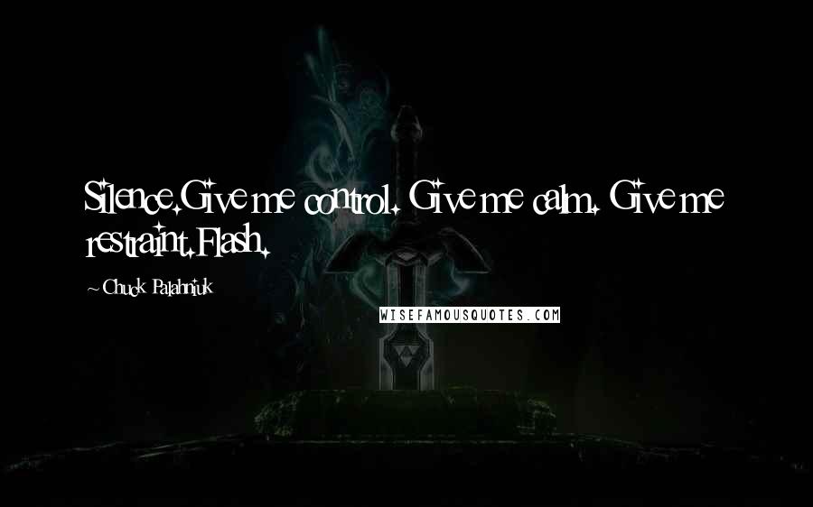 Chuck Palahniuk Quotes: Silence.Give me control. Give me calm. Give me restraint.Flash.