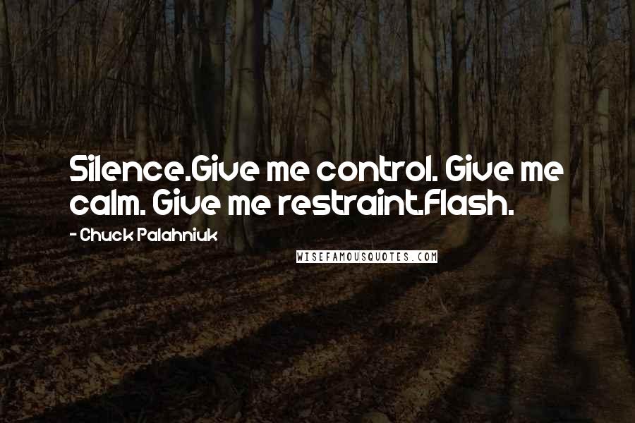 Chuck Palahniuk Quotes: Silence.Give me control. Give me calm. Give me restraint.Flash.