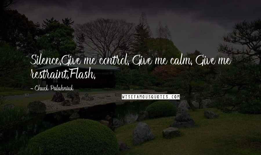 Chuck Palahniuk Quotes: Silence.Give me control. Give me calm. Give me restraint.Flash.