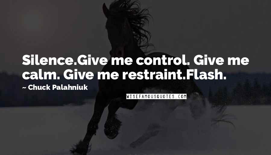 Chuck Palahniuk Quotes: Silence.Give me control. Give me calm. Give me restraint.Flash.