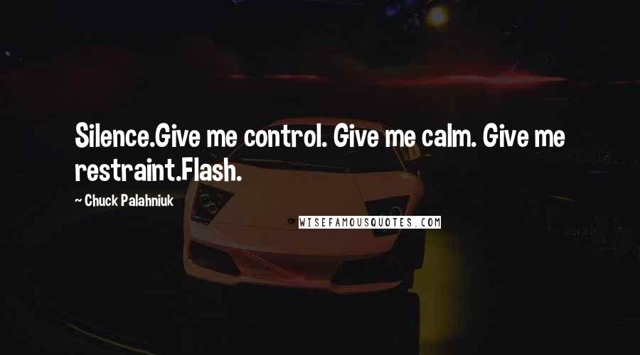 Chuck Palahniuk Quotes: Silence.Give me control. Give me calm. Give me restraint.Flash.