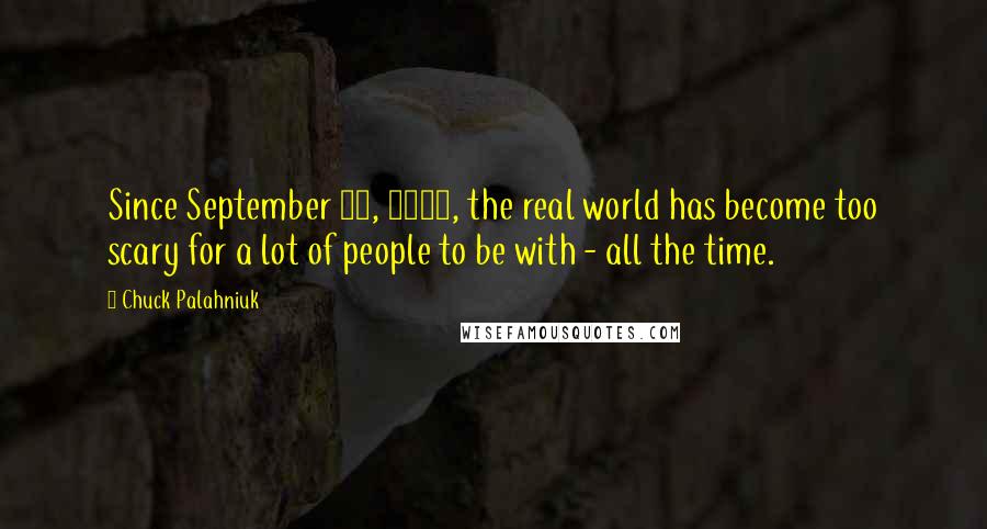 Chuck Palahniuk Quotes: Since September 11, 2001, the real world has become too scary for a lot of people to be with - all the time.