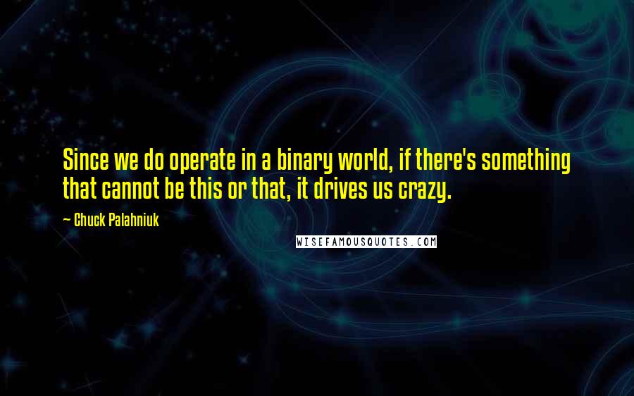 Chuck Palahniuk Quotes: Since we do operate in a binary world, if there's something that cannot be this or that, it drives us crazy.