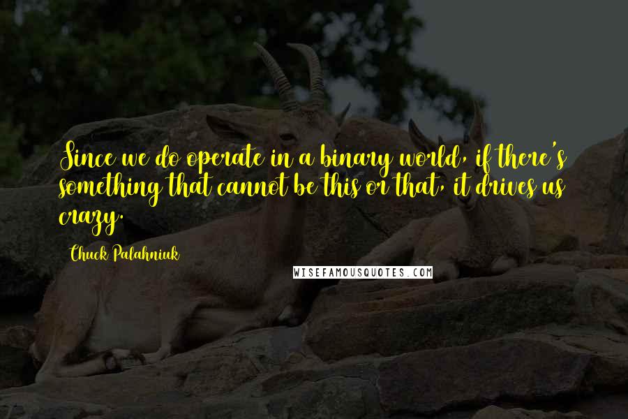 Chuck Palahniuk Quotes: Since we do operate in a binary world, if there's something that cannot be this or that, it drives us crazy.