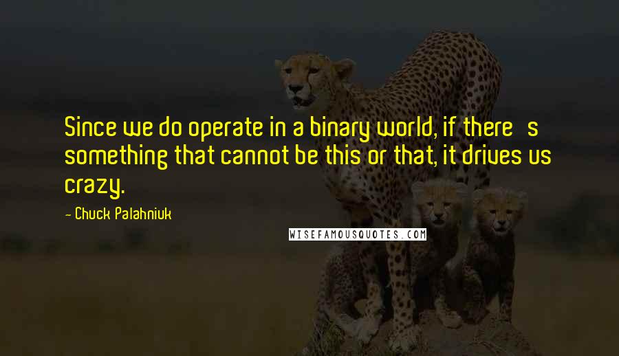 Chuck Palahniuk Quotes: Since we do operate in a binary world, if there's something that cannot be this or that, it drives us crazy.