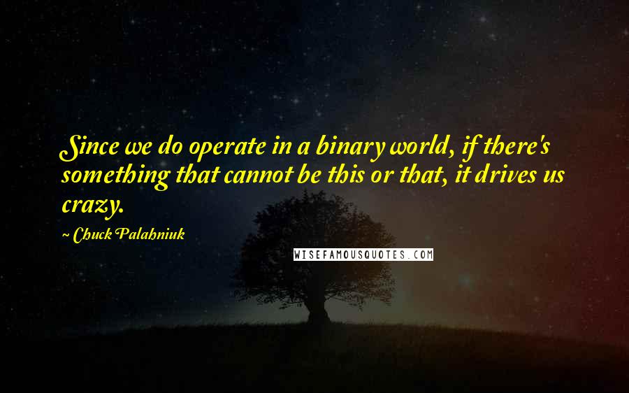 Chuck Palahniuk Quotes: Since we do operate in a binary world, if there's something that cannot be this or that, it drives us crazy.