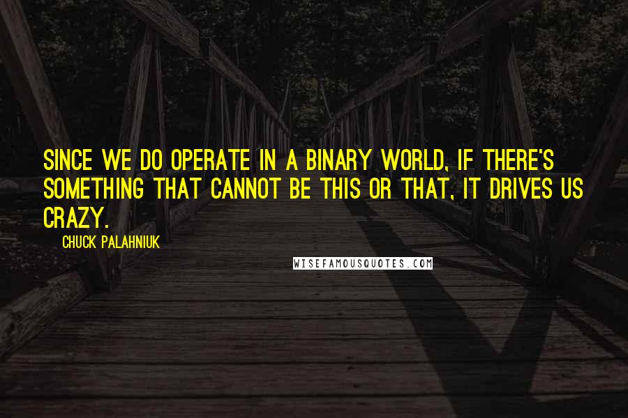 Chuck Palahniuk Quotes: Since we do operate in a binary world, if there's something that cannot be this or that, it drives us crazy.