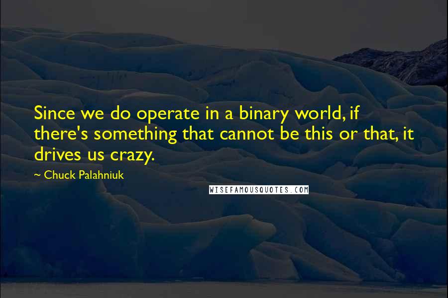 Chuck Palahniuk Quotes: Since we do operate in a binary world, if there's something that cannot be this or that, it drives us crazy.