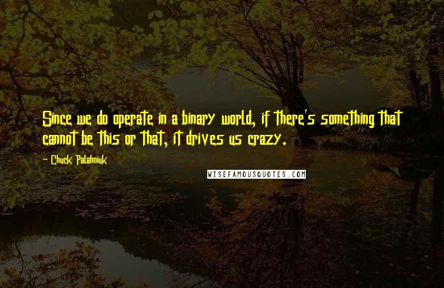 Chuck Palahniuk Quotes: Since we do operate in a binary world, if there's something that cannot be this or that, it drives us crazy.