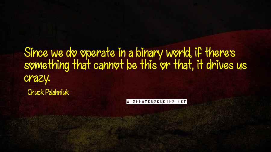 Chuck Palahniuk Quotes: Since we do operate in a binary world, if there's something that cannot be this or that, it drives us crazy.