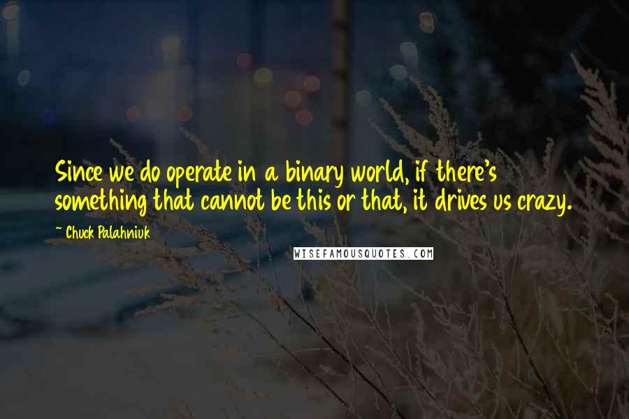 Chuck Palahniuk Quotes: Since we do operate in a binary world, if there's something that cannot be this or that, it drives us crazy.