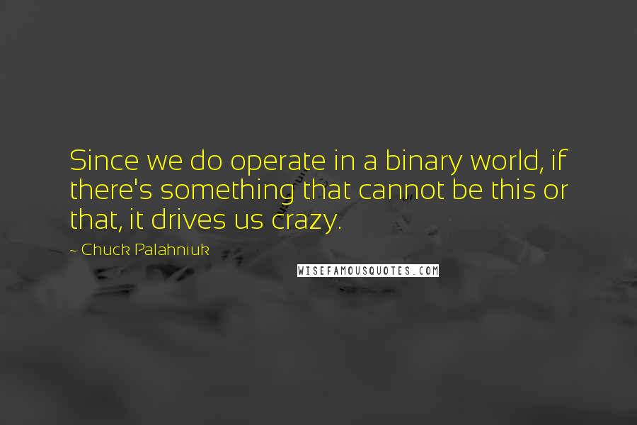 Chuck Palahniuk Quotes: Since we do operate in a binary world, if there's something that cannot be this or that, it drives us crazy.