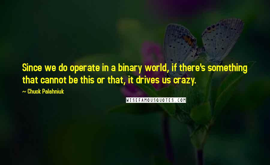 Chuck Palahniuk Quotes: Since we do operate in a binary world, if there's something that cannot be this or that, it drives us crazy.
