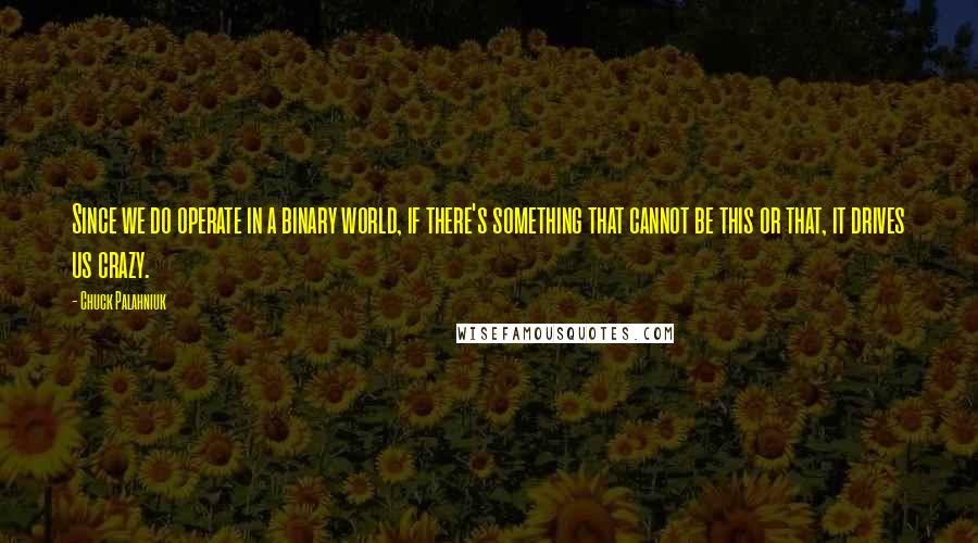 Chuck Palahniuk Quotes: Since we do operate in a binary world, if there's something that cannot be this or that, it drives us crazy.