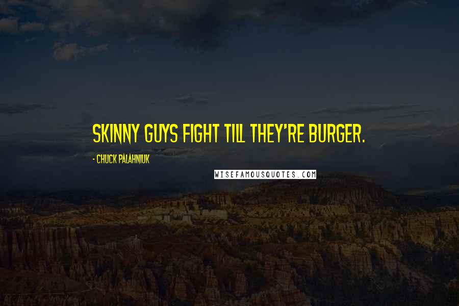 Chuck Palahniuk Quotes: Skinny guys fight till they're burger.