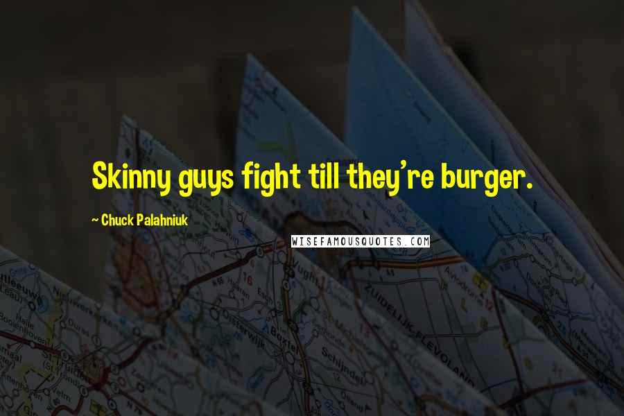 Chuck Palahniuk Quotes: Skinny guys fight till they're burger.