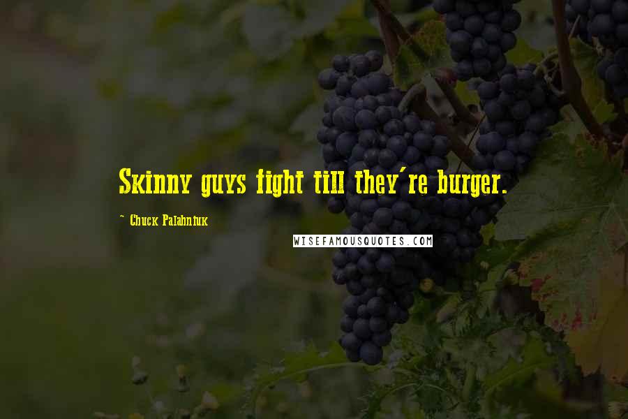 Chuck Palahniuk Quotes: Skinny guys fight till they're burger.