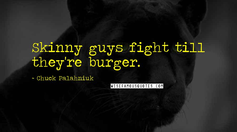 Chuck Palahniuk Quotes: Skinny guys fight till they're burger.