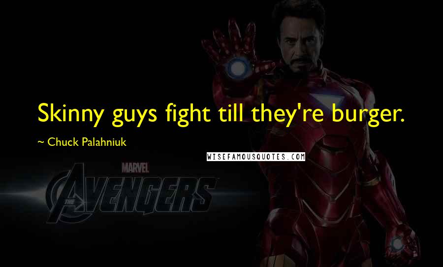 Chuck Palahniuk Quotes: Skinny guys fight till they're burger.