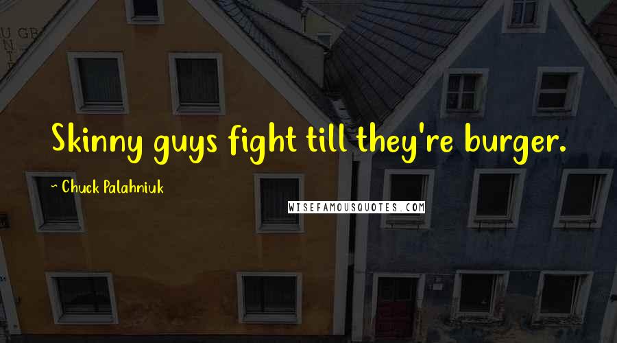 Chuck Palahniuk Quotes: Skinny guys fight till they're burger.