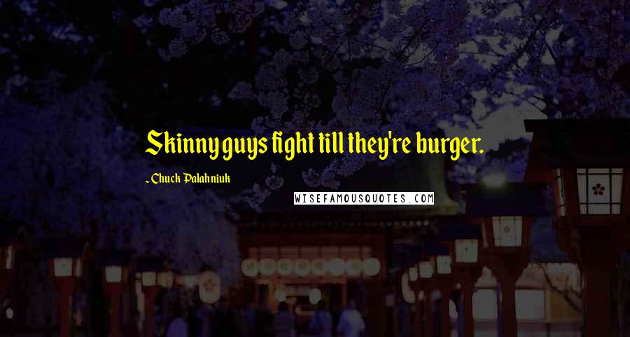 Chuck Palahniuk Quotes: Skinny guys fight till they're burger.