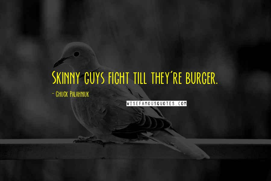 Chuck Palahniuk Quotes: Skinny guys fight till they're burger.