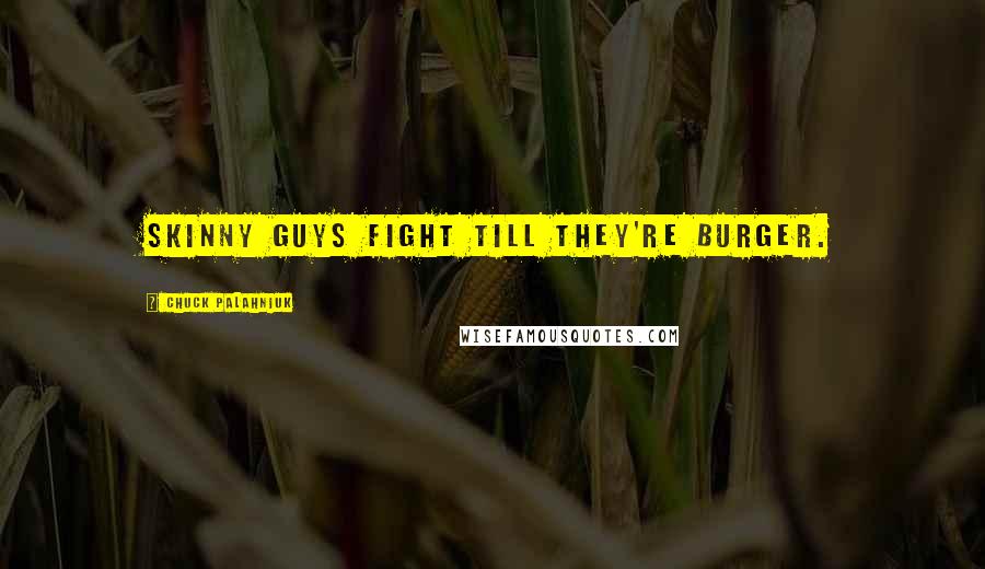 Chuck Palahniuk Quotes: Skinny guys fight till they're burger.