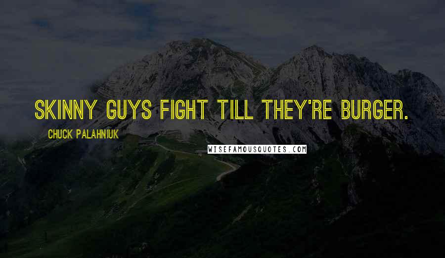 Chuck Palahniuk Quotes: Skinny guys fight till they're burger.