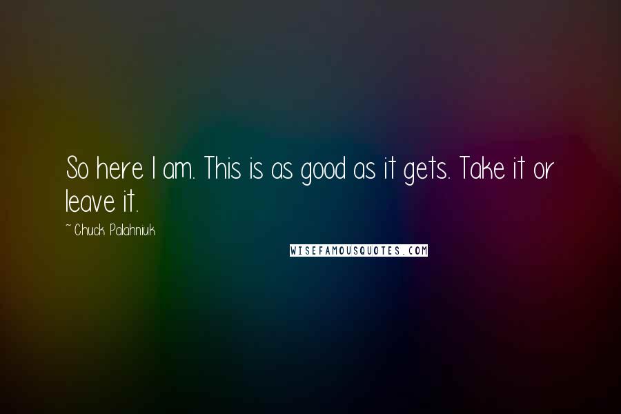 Chuck Palahniuk Quotes: So here I am. This is as good as it gets. Take it or leave it.