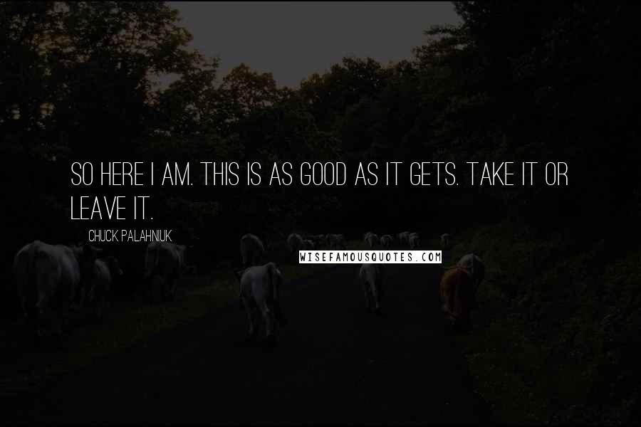 Chuck Palahniuk Quotes: So here I am. This is as good as it gets. Take it or leave it.
